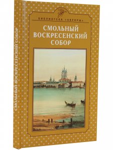 СМОЛЬНЫЙ ВОСКРЕСЕНСКИЙ СОБОР. Архитектура и история