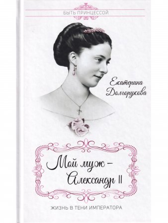 Мой муж - Александр II. Жизнь в тени императора