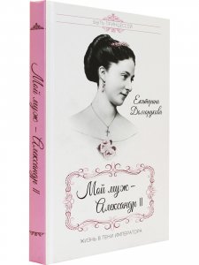 Мой муж - Александр II. Жизнь в тени императора