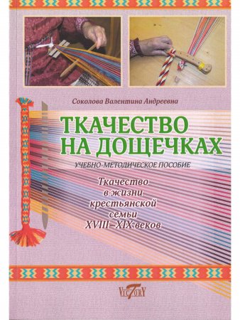 Ткачество на дощечках. Ткачество в жизни крестьянской семьи XVIII-XIX веков. Учебно-методическое пособие. (цв. иллюстр.)