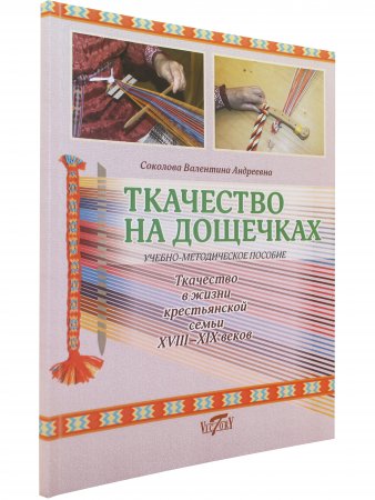 Ткачество на дощечках. Ткачество в жизни крестьянской семьи XVIII-XIX веков. Учебно-методическое пособие. (цв. иллюстр.)