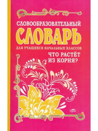 Словообразовательный словарь для учащихся начальных классов.Что растет из корня?
