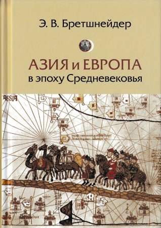 Азия и Европа в эпоху Средневековья: сравнительные исследования источников по географии и истории Центральной и Западной Азии XIII–XVII вв.