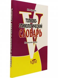 Толково-этимологический словарь. Начальная школа.