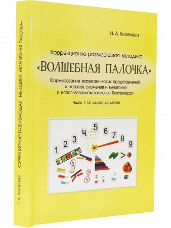 Волшебная палочка : коррекционно-развивающая методика. Формирование математических представлений и навыков сложения и вычитания с использованием "палочек Кюизенера". Часть 1. От одного до десяти