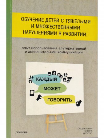 Обучение  детей  с тяжелыми  и множественными  нарушениями  в развитии:  опыт использования  альтернативной и дополнительной коммуникации