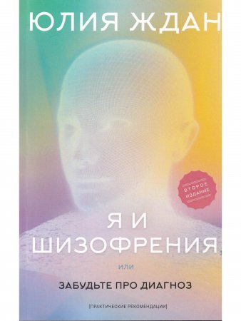 Я и шизофрения, или забудьте про диагноз (практические рекомендации). Изд. 2-е дополненное