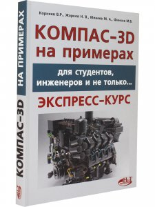 КОМПАС- 3D на примерах: для студентов, инженеров и не только…