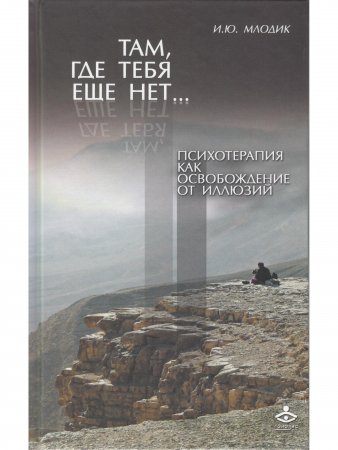 Там, где тебя еще нет… Психотерапия как освобождение от иллюзий