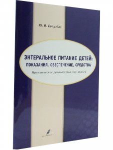 Энтеральное питание детей: показания, обеспечение, средства. Практическое руководство для врачей