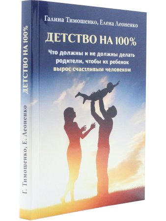 Детство на 100 %. Что должны и не должны делать родители, чтобы их ребенок вырос счастливым человеком