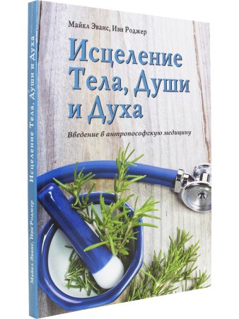 Исцеление Тела, Души и Духа. Введение в антропософскую медицину