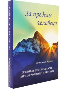 За пределы человека. Жизнь и деятельность Шри Ауробиндо и Матери