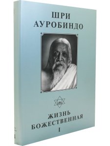 Шри Ауробиндо. Собрание сочинений. Том 14 Жизнь Божественная, ч. 1