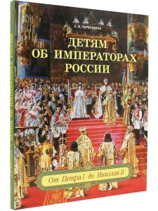 Детям об императорах России. От Петра I до Николая II.
