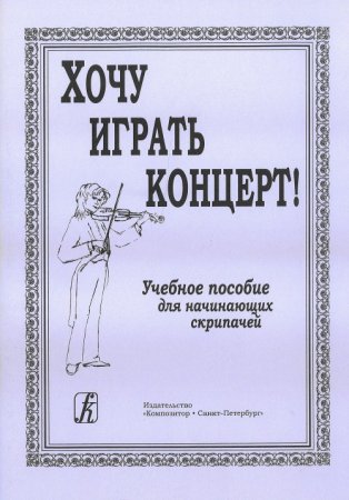 Хочу играть концерт! Учебное пособие для начинающих скрипачей. Клавир. Партия. Методические рекомендации