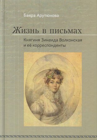Жизнь в письмах. Княгиня Зинаида Волконская и ее корреспонденты