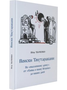 Поиски Тмутаракани. По "мысленному древу": от "Слова о полку Игореве" до наших дней. Литературно - критическая повесть.
