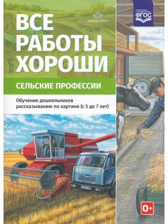 Все работы хороши. Сельские профессии. Обучение дошкольников рассказыванию по картинке (5-7 лет).ФГОС