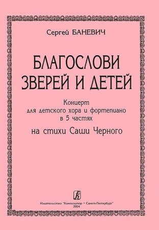 Благослови зверей и детей. Концерт для детского хора и фортепиано в 5 частях. Стихи Саши Черного