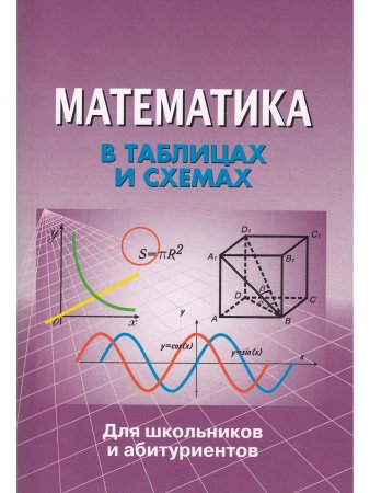 Математика в таблицах и схемах. Для школьников и абитуриентов.