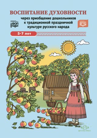 Воспитание духовности через приобщение дошкольников к традиционной праздничной культуре русского народа. 5-7лет. ФОП. ФГОС.