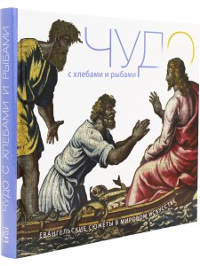 Чудо с хлебами и рыбами. Евангельские сюжеты в мировом искусстве