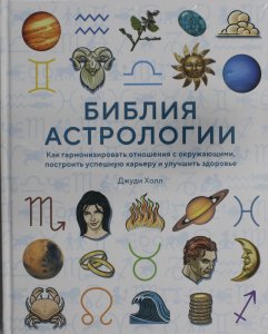 Библия астрологии: Как гармонизировать отношения с окружающими, построить успешную карьеру и улучшить здоровье