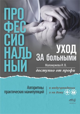 Профессиональный уход за больными. Алгоритмы практических манипуляций в медучреждении и на дому. Доступно от профи.