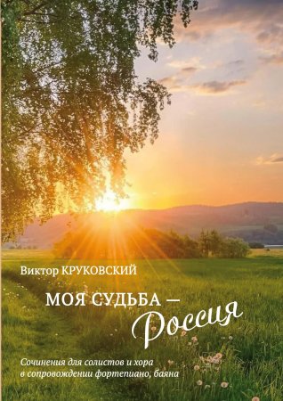 Моя судьба — Россия. Соч. для солистов и хора в сопровождении фп., баяна