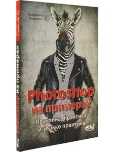 PHOTOSHOP  на примерах. Практика, практика и только практика
