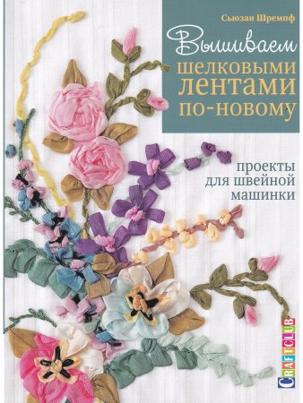 Вышиваем шелковыми лентами по новому. Проекты для швейной машинки 