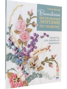 Вышиваем шелковыми лентами по новому. Проекты для швейной машинки 