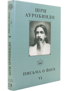 Шри Ауробиндо. Собрание сочинений. Том 25. Письма о Йоге-6
