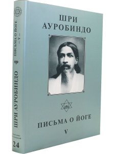 Шри Ауробиндо. Собрание сочинений. Том 24. Письма о йоге - 5