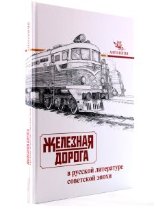 Железная дорога в русской литературе советской эпохи. Антология