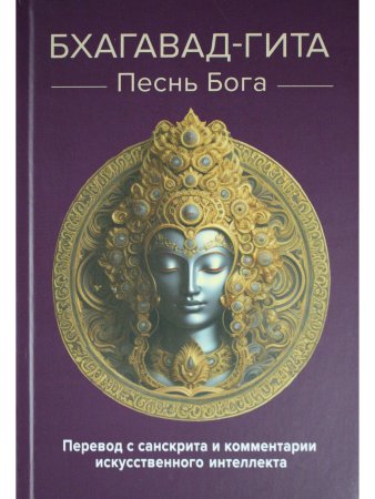 Бхагавад-гита. Песнь Бога. Перевод с санскрита и комментарии искусственного интеллекта