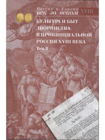 Культура и быт дворянства в провинциальной России XVIII века. Т. 3 : Провинциальное дворянство второй половины XVIII века по материалам Уложенной комиссии 1767–1774 годов : Документы и материалы