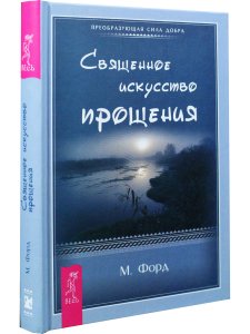 Священное искусство прощения. Прощать себя и других с милостью Бога