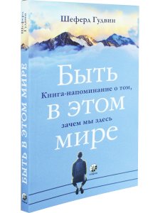 Быть в этом мире: Книга-напоминание о том, зачем мы здесь