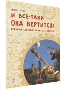 И всё-таки она вертится! Великий спорщик Галилео Галилей