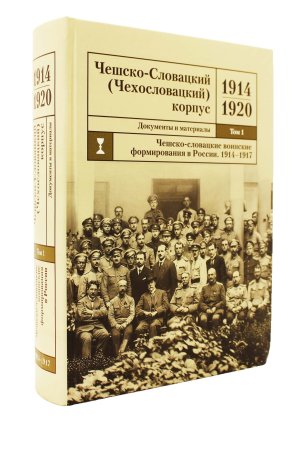 Чешско-Словацкий (Чехословацкий) корпус. 1914-1920. Документы и материалы. Том 1. Чешско-словацкие военные формирования в России. 1914-1917 гг.