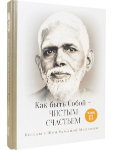 Как быть Собой — чистым Счастьем. Беседы с Шри Раманой Махарши. Том 2 3-е изд.