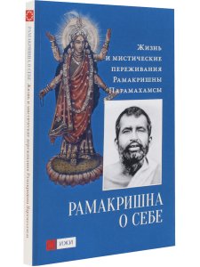 Рамакришна о себе. Жизнь и мистические переживания Рамакришны Парамахамсы