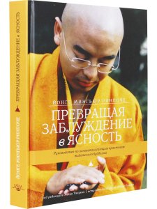 Превращая заблуждение в ясность. Руководство по основополагающим практикам тиб. буддизма 2-е изд.