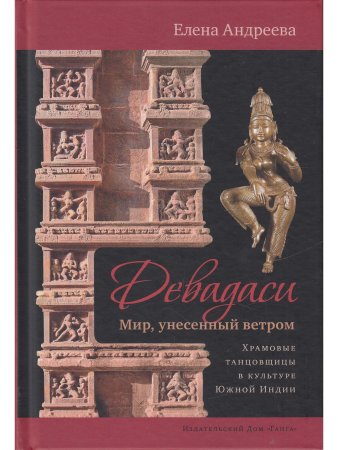 Девадаси: Мир, унесенный ветром. Храмовые танцовщицы в культуре Южной Индии с илл.