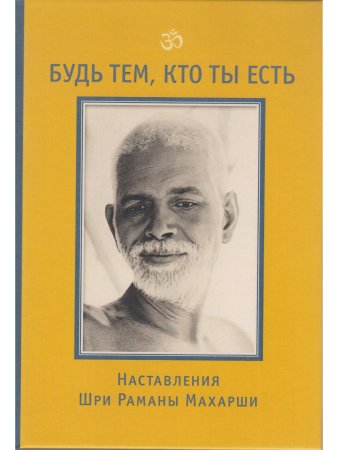 Будь тем, кто ты есть! Наставления Шри Раманы Махарши 3-е изд.