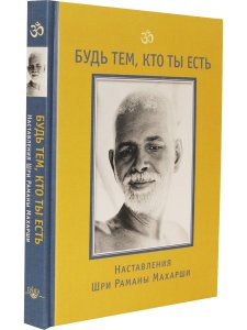 Будь тем, кто ты есть! Наставления Шри Раманы Махарши 3-е изд.
