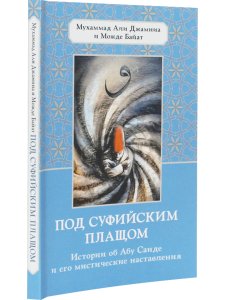 Под суфийским плащом. Истории об Абу Саиде и его мистические наставления