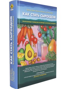 Как стать сыроедом. Исчерпывающее руководство по переходу на веганское сыроедение